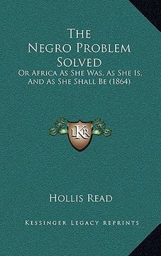 portada the negro problem solved: or africa as she was, as she is, and as she shall be (1864) (in English)