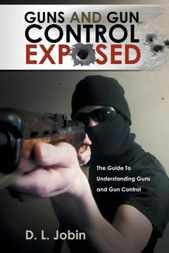 portada Guns and Gun Control Exposed: The Guide to Understanding Guns and Gun Control (en Inglés)