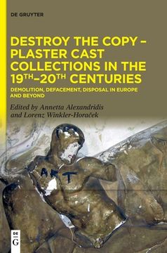 portada Destroy the Copy - Plaster Cast Collections in the 19th-20th Centuries: Demolition, Defacement, Disposal in Europe and Beyond (en Inglés)