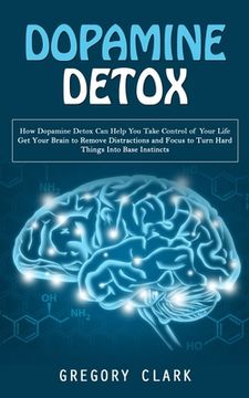 portada Dopamine Detox: How Dopamine Detox Can Help You Take Control of Your Life (Get Your Brain to Remove Distractions and Focus to Turn Har (en Inglés)
