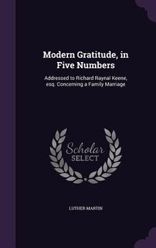 portada Modern Gratitude, in Five Numbers: Addressed to Richard Raynal Keene, esq. Concerning a Family Marriage (en Inglés)