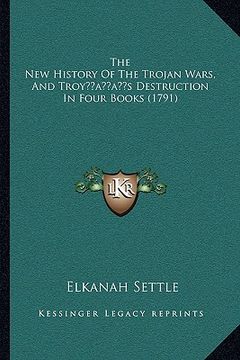 portada the new history of the trojan wars, and troyacentsa -a centss destruction in four books (1791)
