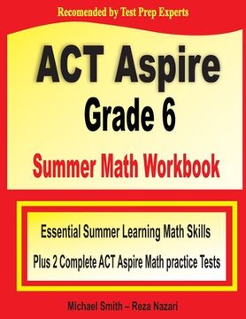 portada ACT Aspire Grade 6 Summer Math Workbook: Essential Summer Learning Math Skills plus Two Complete ACT Aspire Math Practice Tests
