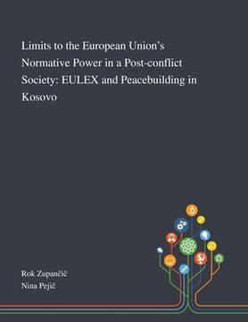 portada Limits to the European Union's Normative Power in a Post-conflict Society: EULEX and Peacebuilding in Kosovo