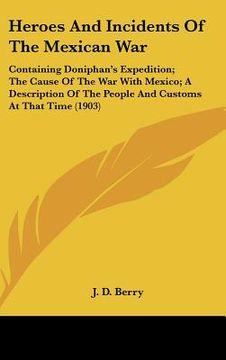 portada heroes and incidents of the mexican war: containing doniphan's expedition; the cause of the war with mexico; a description of the people and customs a