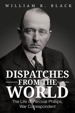 portada dispatches from the world: the life of percival phillips, war correspondent (in English)