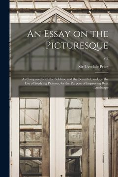 portada An Essay on the Picturesque: as Compared With the Sublime and the Beautiful; and, on the Use of Studying Pictures, for the Purpose of Improving Rea (in English)