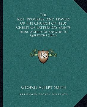portada the rise, progress, and travels of the church of jesus christ of latter-day saints: being a series of answers to questions (1872) (in English)
