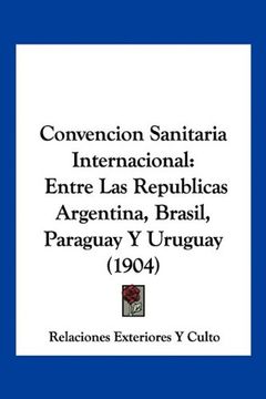 portada Convencion Sanitaria Internacional: Entre las Republicas Argentina, Brasil, Paraguay y Uruguay (1904)