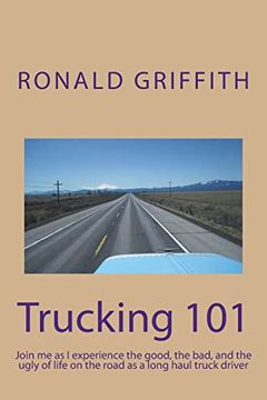 portada Trucking 101: Join me as i Experience the Good, the Bad, and the Ugly of Life on the Road With as a Long Haul Truck Driever Long Haul Truck Driver. (en Inglés)