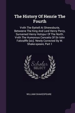 portada The History Of Henrie The Fourth: Vvith The Battell At Shrewsburie, Betweene The King And Lord Henry Percy, Surnamed Henry Hotspur Of The North. Vvith (en Inglés)