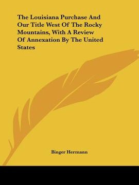 portada the louisiana purchase and our title west of the rocky mountains, with a review of annexation by the united states (in English)