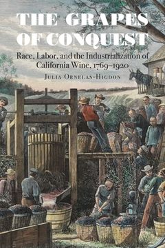 portada The Grapes of Conquest: Race, Labor, and the Industrialization of California Wine, 1769-1920 (in English)