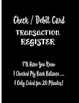portada Check / Debit Card Transaction Register: I'll Have You Know I Checked My Bank Balance ... I Only Cried for 20 Minutes!: Checkbook Register Checking Ac (en Inglés)
