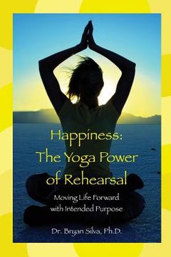 portada Happiness: The Yoga Power of Rehearsal: Moving Life Forward with Intended Purpose (en Inglés)