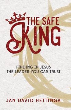 portada The Safe King: Finding In Jesus The Leader You Can Trust (en Inglés)
