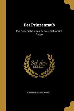 portada Der Prinzenraub: Ein Geschichtliches Schauspiel in fünf Akten (en Inglés)