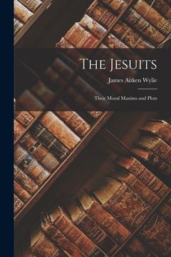 portada The Jesuits: Their Moral Maxims and Plots (en Inglés)
