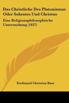portada Das Christliche Des Platonismus Oder Sokrates Und Christus: Eine Religionsphilosophische Untersuchung (1837) (en Alemán)
