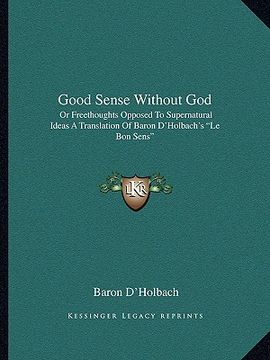 portada good sense without god: or freethoughts opposed to supernatural ideas a translation of baron d'holbach's "le bon sens"