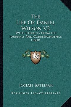 portada the life of daniel wilson v2: with extracts from his journals and correspondence (1860) (en Inglés)