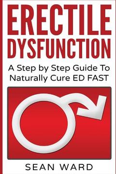 portada Erectile Dysfunction: A Step by Step Guide To Naturally Cure ED FAST: erectile dysfunction, sexual dysfunction, erectile dysfunction ... die (en Inglés)