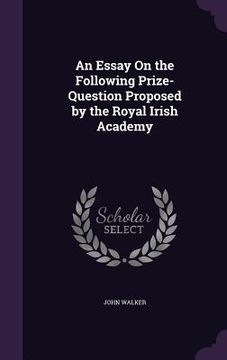portada An Essay On the Following Prize-Question Proposed by the Royal Irish Academy (en Inglés)