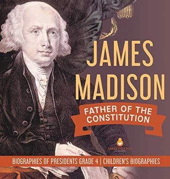 portada James Madison: Father of the Constitution | Biographies of Presidents Grade 4 | Children'S Biographies (en Inglés)