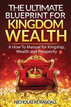 portada The Ultimate Blueprint for Kingdom Wealth: A How to Manual for Kingship, Wealth and Prosperity (en Inglés)