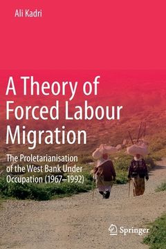 portada A Theory of Forced Labour Migration: The Proletarianisation of the West Bank Under Occupation (1967-1992)