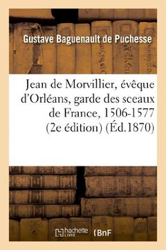 portada Jean de Morvillier, Eveque D Orleans, Garde Des Sceaux de France, 1506-1577: Etude Sur La Politique (Histoire) (French Edition)