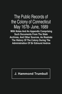 portada The Public Records Of The Colony Of Connecticut May 1678- June, 1689; With Notes And An Appendix Comprising Such Documents From The State Archives, An