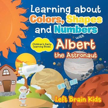 portada Learning about Colors, Shapes and Numbers with Albert the Astronaut - Children's Early Learning Books (en Inglés)