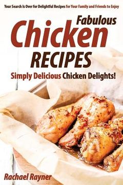 portada Fabulous Chicken Recipes: Simply Delicious Chicken Delights! - Your Search Is Over for Delightful Recipes for Your Family and Friends to Enjoy (en Inglés)