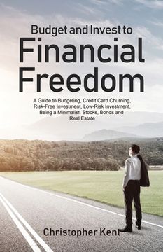 portada Budget and Invest to Financial Freedom: A Guide to Budgeting, Credit Card Churning, Risk-Free Investment, Low-Risk Investment, Being a Minimalist, Sto (en Inglés)