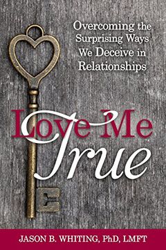 portada Love Me True: Overcoming the Surprising Ways We Deceive Ourselves in Relationships (en Inglés)