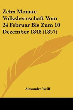 portada Zehn Monate Volksherrschaft Vom 24 Februar Bis Zum 10 Dezember 1848 (1857) (en Alemán)