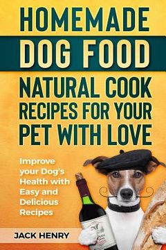 portada Homemade Dog Food Natural Cook Recipes for your Pet with Love: Improve your Dog's Health with Easy and Delicious Recipes