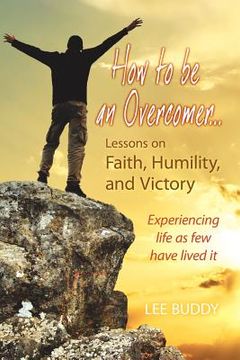 portada how to be an overcomer. . . lessons on faith, humility and victory: experiencing life as few have lived it (en Inglés)