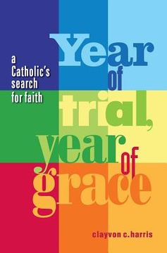 portada Year of Trial, Year of Grace -- A Catholic's Search for Faith (en Inglés)