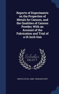 portada Reports of Experiments on the Properties of Metals for Cannon, and the Qualities of Cannon Powder; With an Account of the Fabrication and Trial of a 1 (in English)