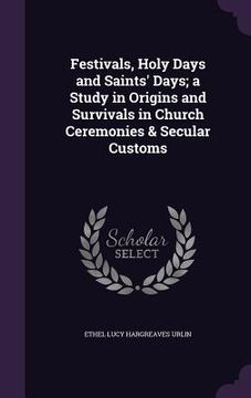 portada Festivals, Holy Days and Saints' Days; a Study in Origins and Survivals in Church Ceremonies & Secular Customs (en Inglés)