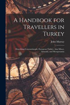 portada A Handbook for Travellers in Turkey: Describing Constantinople, European Turkey, Asia Minor, Armenia, and Mesopotamia (en Inglés)