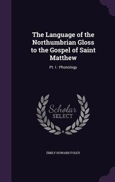 portada The Language of the Northumbrian Gloss to the Gospel of Saint Matthew: Pt. I.: Phonology (en Inglés)