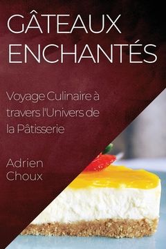 portada Gâteaux Enchantés: Voyage Culinaire à travers l'Univers de la Pâtisserie (in French)