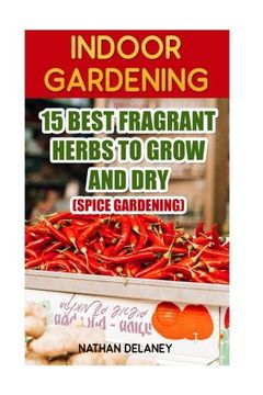 portada Indoor Gardening: 15 Best Fragrant Herbs To Grow And Dry: (Spice Gardening)