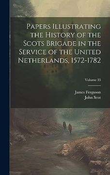 portada Papers Illustrating the History of the Scots Brigade in the Service of the United Netherlands, 1572-1782; Volume 35 (en Inglés)