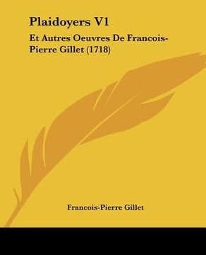 portada Plaidoyers V1: Et Autres Oeuvres De Francois-Pierre Gillet (1718) (en Francés)