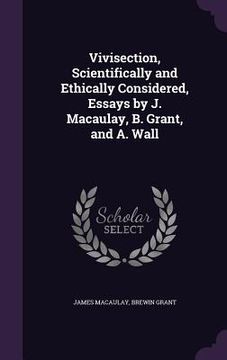 portada Vivisection, Scientifically and Ethically Considered, Essays by J. Macaulay, B. Grant, and A. Wall (en Inglés)