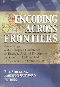 portada encoding across frontiers: proceedings of the european conference on encoded archival description and context (ead and eac), paris, france, 7-8 o